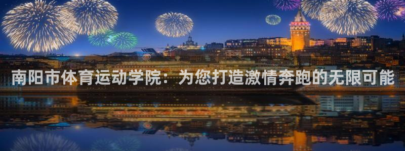 MK体育官网下载招商电话号码是多少:南阳市体育运动学院:为您